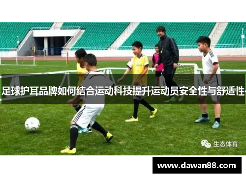 足球护耳品牌如何结合运动科技提升运动员安全性与舒适性